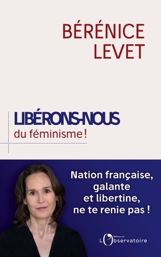 Libérons-nous du féminisme !. Nation française, galante et libertine, ne te renie pas !