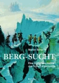 Berg-Sucht - Eine Kulturgeschichte des frühen Alpinismus 1750-1850.
