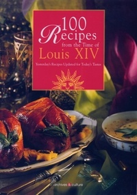 Bergh anne De et Joyce Briand - 100 Recipes from the time of Louis XIV - Yesterday's recipes updated for today's tastes..