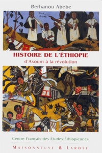 Berhanou Abebe - Histoire De L'Ethiopie. D'Axoum A La Revolution (C. 3eme Siecle Avant Notre Ere-1974).