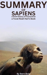  BERN BOLO - Summary of Sapiens: A Brief History of Humankind A Guide to Yuval Noah Hari's Book By Bern Bolo.