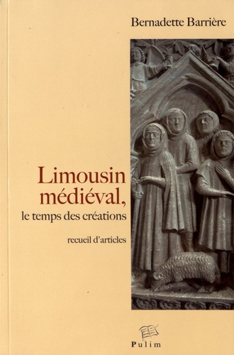 Bernadette Barrière - Limousin médiéval, le temps des créations - Occupation du sol, monde laïc, espace cistercien.