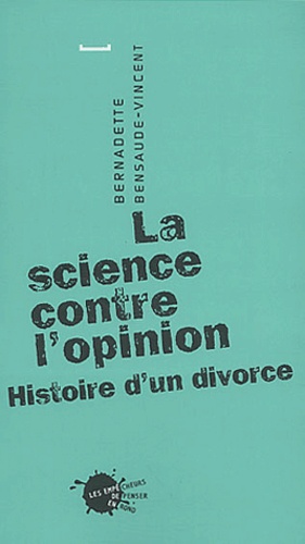 Bernadette Bensaude-Vincent - La science contre l'opinion - Histoire d'un divorce.