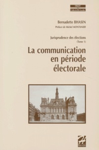 Bernadette Bhasin - Jurisprudence Des Elections. Tome 1, La Communication En Periode Electorale.