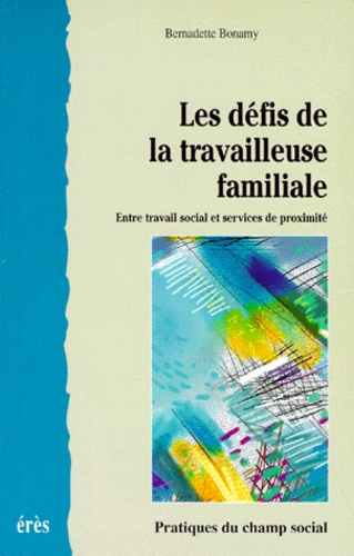 Bernadette Bonamy - Les Defis De La Travailleuse Familiale. Entre Travail Social Et Services De Proximite.