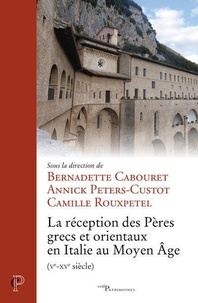 Bernadette Cabouret et Annick Peters-Custot - La réception des Pères grecs et orientaux en Italie au Moyen Age (Ve-XVe siècle).