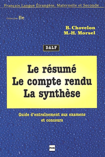 Bernadette Chovelon et Marie-Hélène Morsel - Le Resume, Le Compte-Rendu, La Synthese. Guide D'Entrainement Aux Examens Et Concours.