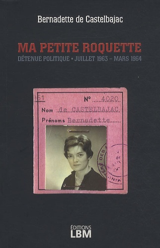 Bernadette de Castelbajac - Ma Petite Roquette - Détenue politique, juillet 1963 - mars 1964.