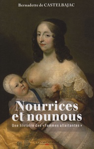 Bernadette de Castelbajac - Nourrices et nounous - Une histoire des femmes allaitantes.