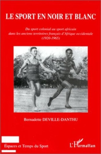 Bernadette Deville-Danthu - Le sport en noir et blanc - Du sport colonial au sport africain dans les anciens territoires français d'Afrique occidentale, 1920-1965.