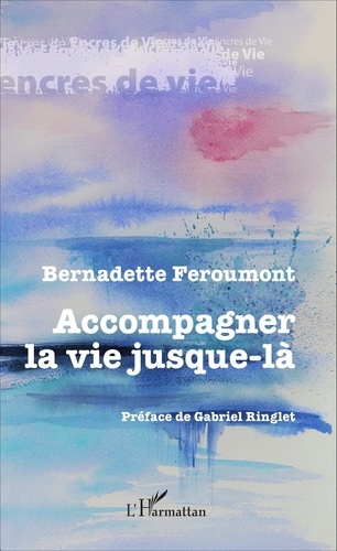 Bernadette Feroumont - Accompagner la vie jusque-là - Récits de volontaires en soins palliatifs.