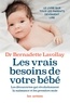 Bernadette Lavollay - Les vrais besoins de votre bébé - Les découvertes qui révolutionnent la naissance et les premiers mois.