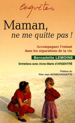 Bernadette Lemoine - Maman, ne me quitte pas ! - Accompagner l'enfant dans les séparations de la vie.