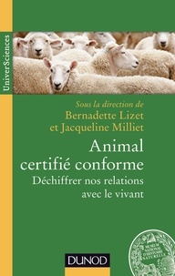 Bernadette Lizet et Patricia Milliet - Animal certifie conforme - Déchiffrer nos relations avec le vivant.