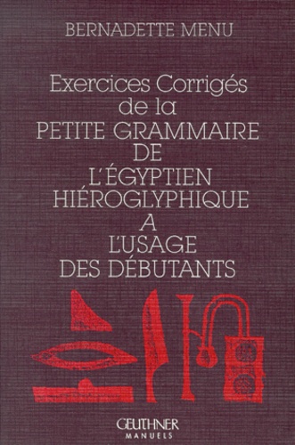 Bernadette Menu - Exercices corrigés de la petite grammaire de l'égyptien hiéroglyphique à l'usage des débutants.