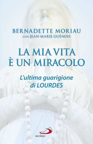 Bernadette Moriau - La mia vita è un miracolo - L'ultima guarigione di Lourdes.