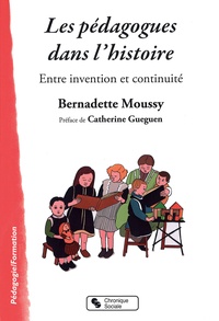 Bernadette Moussy - Les pédagogues dans l'histoire - Entre invention et continuité.