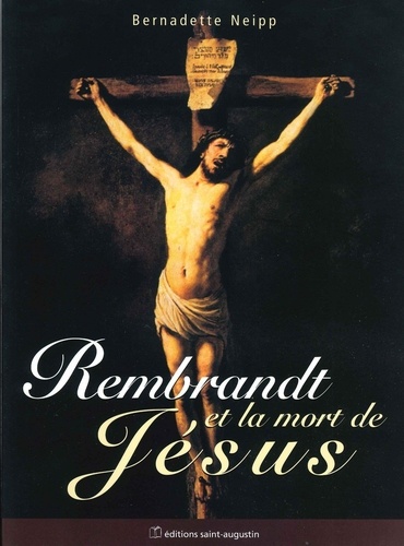 Bernadette Neipp - Rembrandt Et La Mort De Jesus. La Tendresse D'Un Regard.