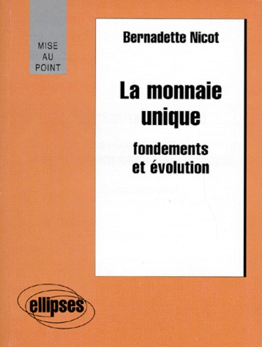 Bernadette Nicot - LA MONNAIE UNIQUE. - Fondements et évolution.