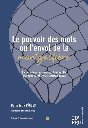 Bernadette Pâques - Le pouvoir des mots ou l'envol de la montgolfière - De la stratégie au message, d'autres clés pour faire décoller votre communication.