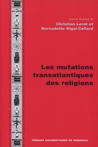 Bernadette Rigal-Cellard et Christian Lerat - Les Mutations Transatlantiques Des Religions.
