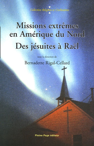 Bernadette Rigal-Cellard - Missions extrêmes en Amérique du Nord - Des Jésuites à Raël.