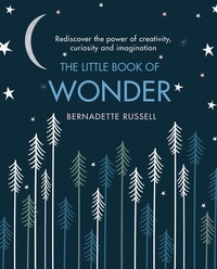 Bernadette Russell - The Little Book of Wonder - Rediscover the power of creativity, curiosity and imagination.