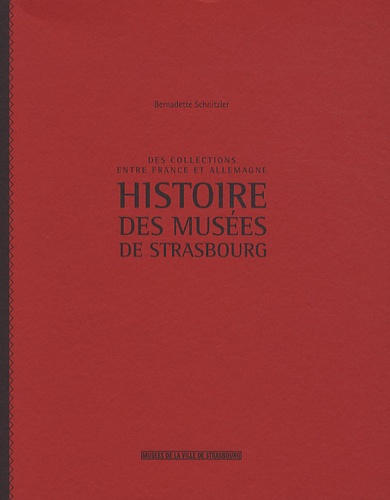 Bernadette Schnitzler - Histoire des musées de Strasbourg - Des collections entre France et Allemagne.