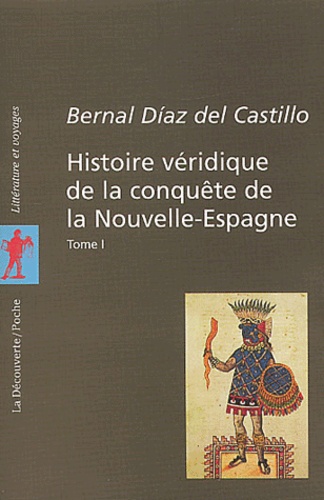 Bernal Díaz del Castillo - Histoire véridique de la conquête de la Nouvelle-Espagne - Tome 1.
