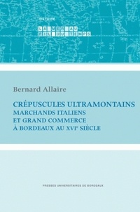 Bernard Allaire - Crépuscules ultramontains - Marchands italiens et grand commerce à Bordeaux au XVIe siècle.