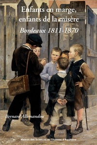Bernard Allemandou - Enfants en marge, enfants de la misère - Bordeaux 1811-1870.