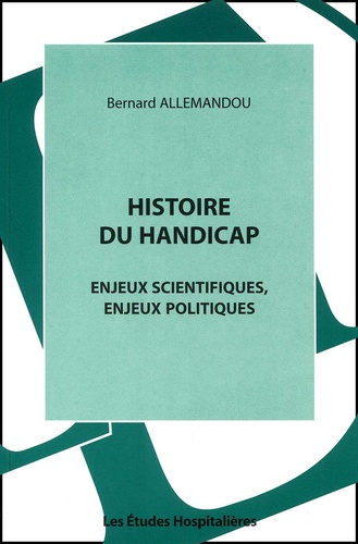 Bernard Allemandou - Histoire Du Handicap. Enjeux Scientifiques, Enjeux Politiques.