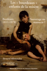 Bernard Allemandou - Les "bourdeaux" enfants de la misère - Sauvetage ou massacre ? Bordeaux 1811-1870.