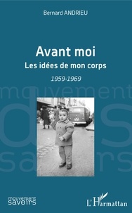 Bernard Andrieu - Avant moi - Les idées de mon corps - 1959-1969.