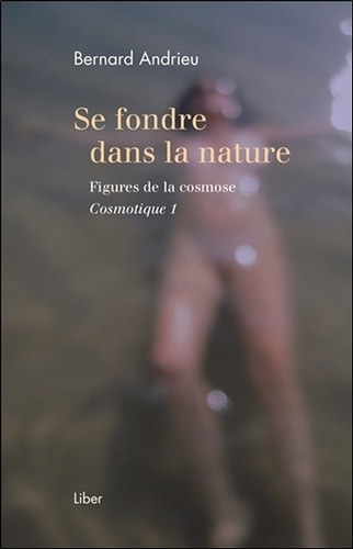 Bernard Andrieu - Cosmotique - Tome 1, Se fondre dans la nature - Figures de la cosmose.