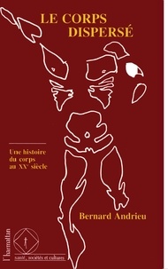 Bernard Andrieu - Histoires du corps au XXe siècle Tome 1 - Le corps dispersé....