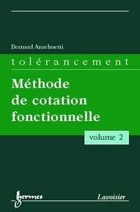 Bernard Anselmetti - Manuel de tolérancement - Volume 2, Méthode de cotation fonctionnelle.