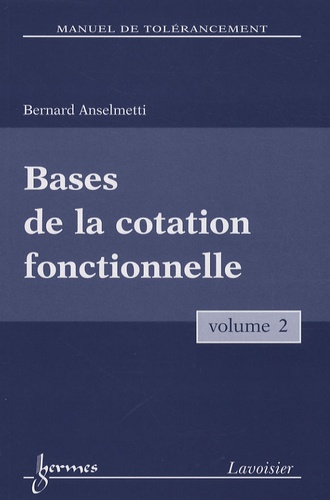 Bernard Anselmetti - Manuel de tolérancement - Volume 2, Bases de la cotation fonctionnelle.