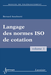 Bernard Anselmetti - Manuel de tolérancement - Volume 1, Langage des normes ISO de cotation.