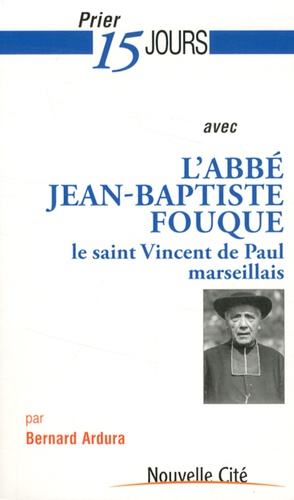 Bernard Ardura - Prier 15 jours avec Jean-Baptiste Fouque - Le saint Vincent de Paul marseillais.