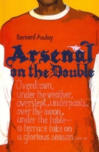 Bernard Azulay - Arsenal on the Double - Overdrawn, Under The Weather, Overslept, Underpants, Over The Moon, Under The Table - A Terrace Take On The Season.
