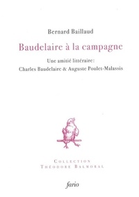 Bernard Baillaud - Baudelaire à la campagne - Une amitié littéraire : Charles Baudelaire et Auguste Poulet-Malassis.