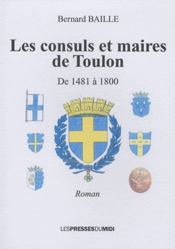 Bernard Baille - Les consuls et les maires de Toulon - De 1481 à 1800.
