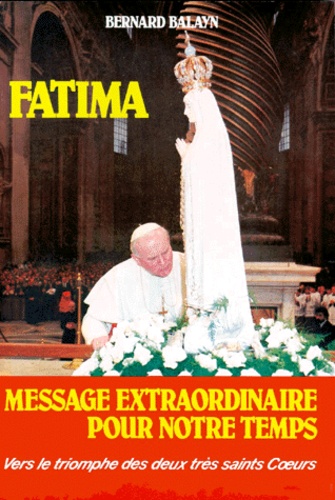 Bernard Balayn - Fatima. Message Extraordinaire Pour Notre Temps, 5eme Edition.
