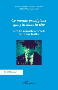 Bernard Banoun et Frédéric Teinturier - Ce monde prodigieux que j'ai dans la tête - Lire les nouvelles et récits de Franz Kafka.