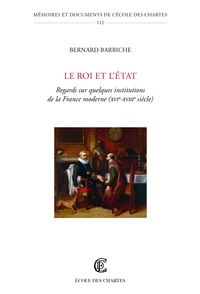 Bernard Barbiche - Le roi et l'Etat - Regards sur quelques institutions de la France moderne (XVIe-XVIIIe siècle).