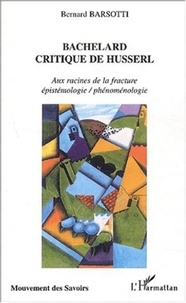 Bernard Barsotti - Bachelard critique de Husserl. - Aux racines de la fracture épistémologie / phénoménologie.