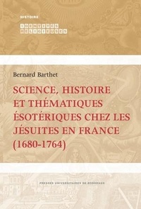Bernard Barthet - Science, histoire et thématiques ésotériques chez les jésuites en France (1680-1764).