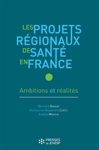 Bernard Basset et Guillaume-Alexandre Collin - Les projets régionaux de santé en France - Ambitions et réalités.