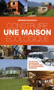 Bernard Baudouin - Construire une maison écologique - Les atouts du bon sens, de l'habitat sain et des économies d'énergie.
